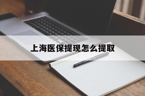金昌上海医保提现怎么提取(上海医保提现怎么提取出来)