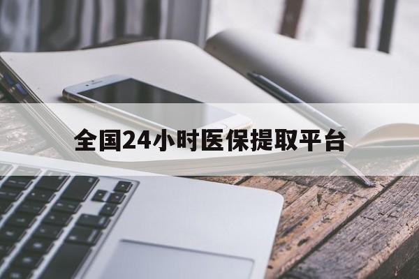 金昌全国24小时医保提取平台(全国24小时医保提取平台有哪些)
