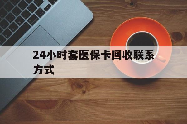 金昌24小时套医保卡回收联系方式(回收医保卡电话)