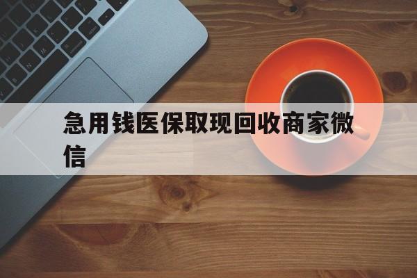 金昌急用钱医保取现回收商家微信(石家庄急用钱套医保卡联系方式渠道)