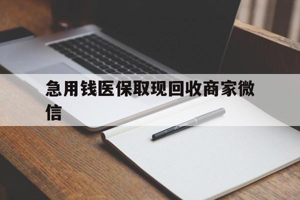 金昌急用钱医保取现回收商家微信(回收微信秒结账平台)