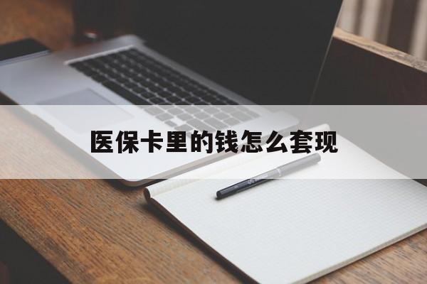 金昌医保卡里的钱怎么套现(医保卡里的钱怎么套现到银行卡)