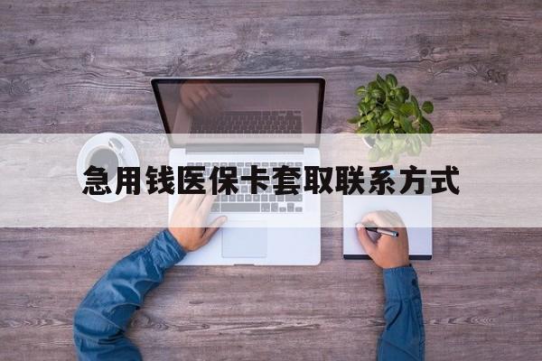 金昌急用钱医保卡套取联系方式(24小时套医保卡联系方式)