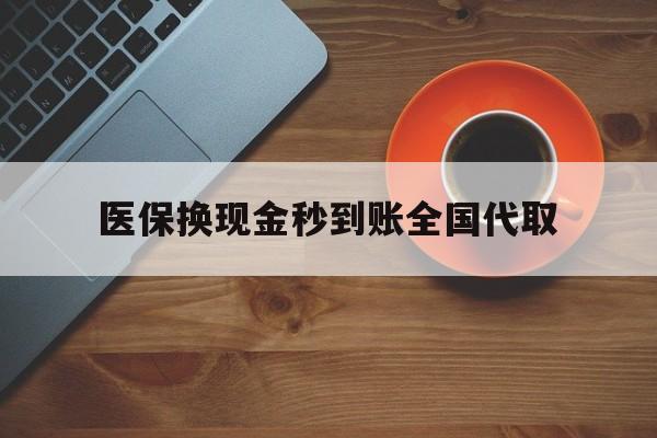 金昌医保换现金秒到账全国代取(医保卡换现金联系方式)
