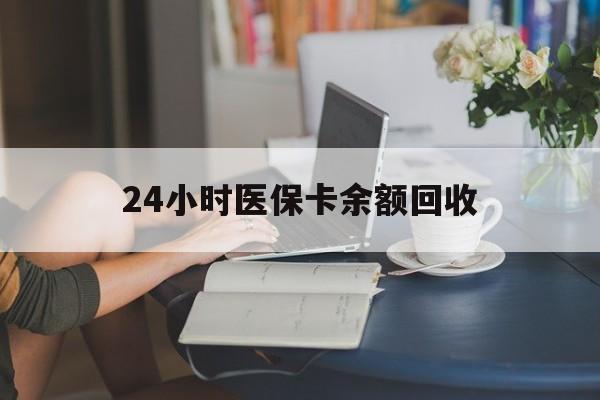 金昌24小时医保卡余额回收(高价回收医保卡联系方式)