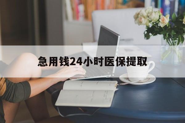 金昌急用钱24小时医保提取(24小时医保取现回收)