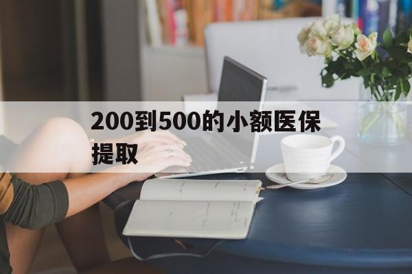 金昌200到500的小额医保提取(医保小额取现)