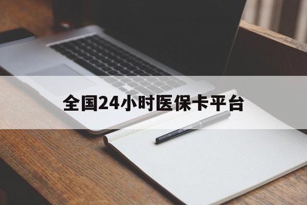 金昌全国24小时医保卡平台(24小时医疗保障)