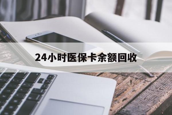 金昌24小时医保卡余额回收(24小时医保卡余额回收什么意思)