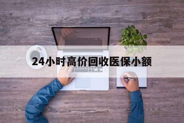 金昌24小时高价回收医保小额(300以内医保提取微信)