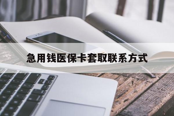 金昌急用钱医保卡套取联系方式(谁有医保套现联系方式)
