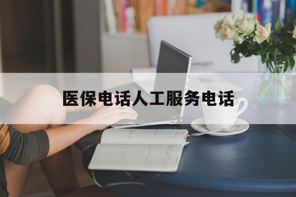 金昌医保电话人工服务电话(社保医保电话人工服务电话)