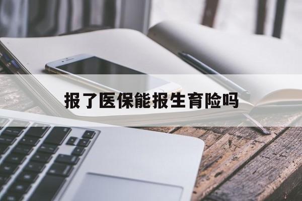 金昌报了医保能报生育险吗(报了医保可以报生育险吗)